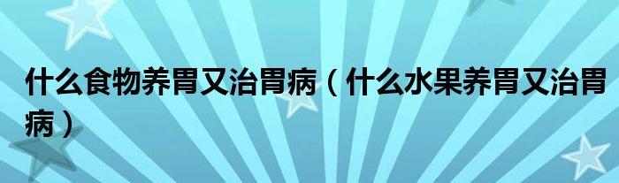 什么食物養(yǎng)胃又治胃?。ㄊ裁此B(yǎng)胃又治胃病）