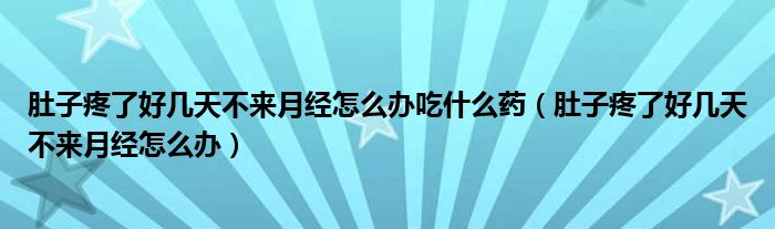 肚子疼了好幾天不來(lái)月經(jīng)怎么辦吃什么藥（肚子疼了好幾天不來(lái)月經(jīng)怎么辦）