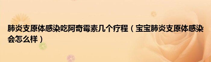 肺炎支原體感染吃阿奇霉素幾個療程（寶寶肺炎支原體感染會怎么樣）