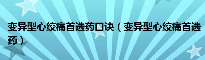 變異型心絞痛首選藥口訣（變異型心絞痛首選藥）