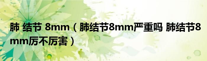 肺 結(jié)節(jié) 8mm（肺結(jié)節(jié)8mm嚴(yán)重嗎 肺結(jié)節(jié)8mm厲不厲害）