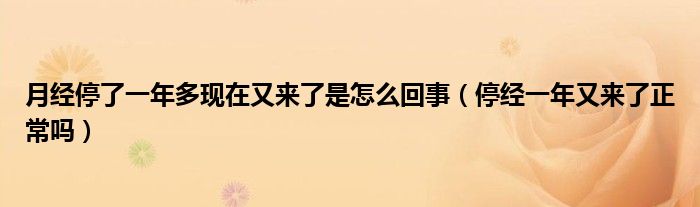 月經(jīng)停了一年多現(xiàn)在又來了是怎么回事（停經(jīng)一年又來了正常嗎）