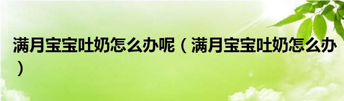 滿月寶寶吐奶怎么辦呢（滿月寶寶吐奶怎么辦）