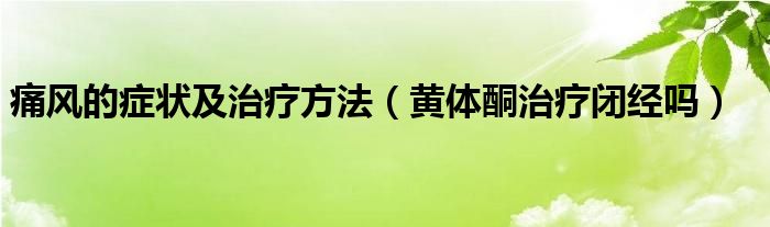 痛風(fēng)的癥狀及治療方法（黃體酮治療閉經(jīng)嗎）