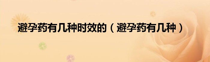 避孕藥有幾種時效的（避孕藥有幾種）