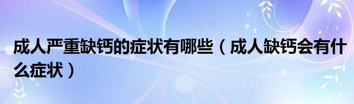 成人嚴重缺鈣的癥狀有哪些（成人缺鈣會有什么癥狀）