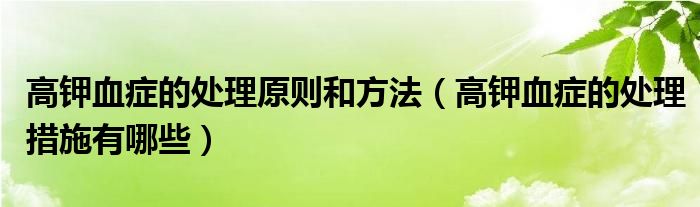 高鉀血癥的處理原則和方法（高鉀血癥的處理措施有哪些）