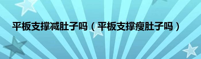 平板支撐減肚子嗎（平板支撐瘦肚子嗎）