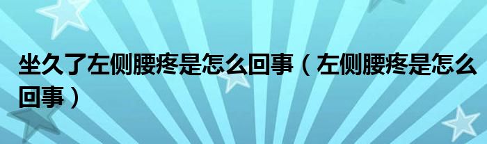 坐久了左側(cè)腰疼是怎么回事（左側(cè)腰疼是怎么回事）