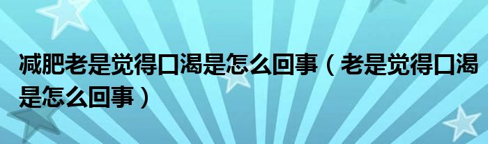 減肥老是覺(jué)得口渴是怎么回事（老是覺(jué)得口渴是怎么回事）