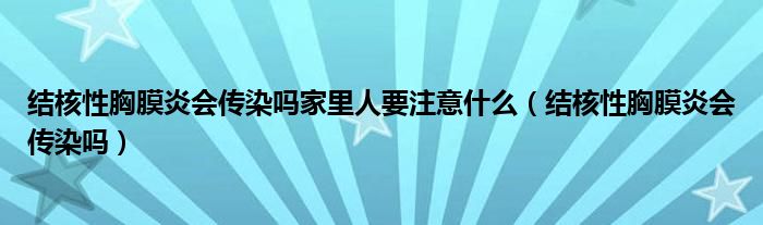 結(jié)核性胸膜炎會傳染嗎家里人要注意什么（結(jié)核性胸膜炎會傳染嗎）