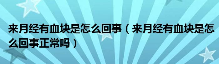 來月經(jīng)有血塊是怎么回事（來月經(jīng)有血塊是怎么回事正常嗎）