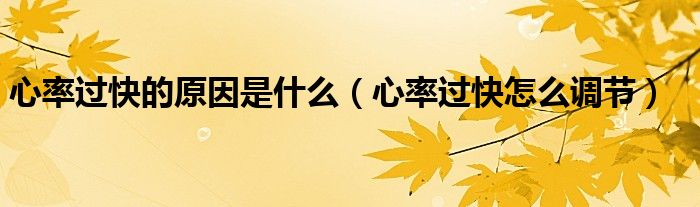 心率過(guò)快的原因是什么（心率過(guò)快怎么調(diào)節(jié)）