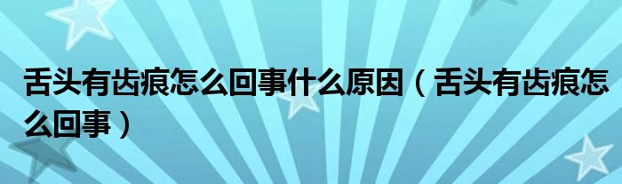 舌頭有齒痕怎么回事什么原因（舌頭有齒痕怎么回事）