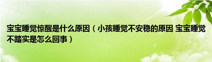 寶寶睡覺(jué)驚醒是什么原因（小孩睡覺(jué)不安穩(wěn)的原因 寶寶睡覺(jué)不踏實(shí)是怎么回事）