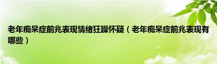 老年癡呆癥前兆表現(xiàn)情緒狂躁懷疑（老年癡呆癥前兆表現(xiàn)有哪些）