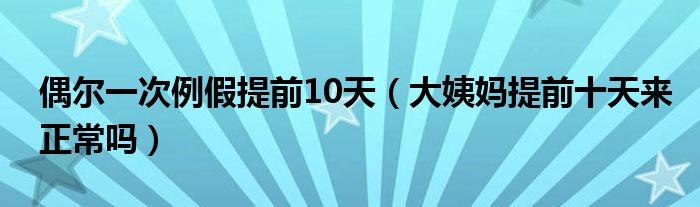 偶爾一次例假提前10天（大姨媽提前十天來正常嗎）