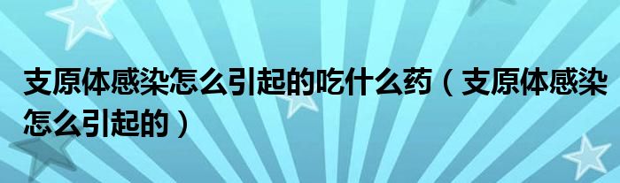 支原體感染怎么引起的吃什么藥（支原體感染怎么引起的）