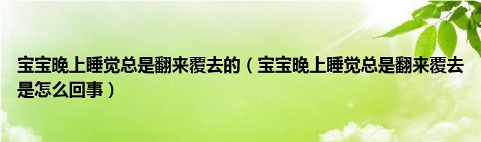 寶寶晚上睡覺(jué)總是翻來(lái)覆去的（寶寶晚上睡覺(jué)總是翻來(lái)覆去是怎么回事）