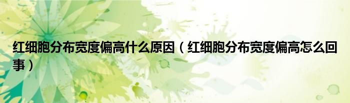 紅細(xì)胞分布寬度偏高什么原因（紅細(xì)胞分布寬度偏高怎么回事）