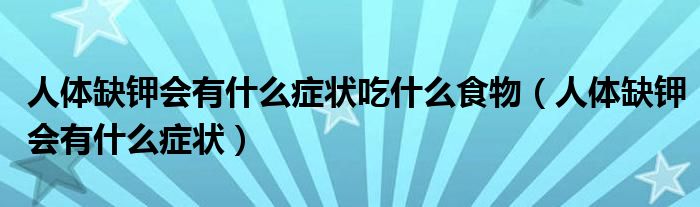 人體缺鉀會(huì)有什么癥狀吃什么食物（人體缺鉀會(huì)有什么癥狀）