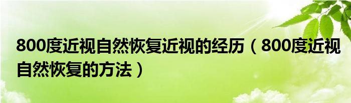 800度近視自然恢復(fù)近視的經(jīng)歷（800度近視自然恢復(fù)的方法）