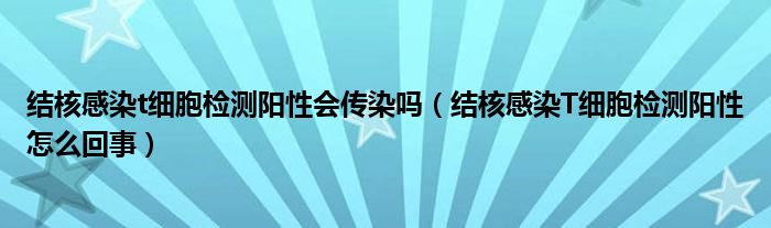 結(jié)核感染t細(xì)胞檢測陽性會(huì)傳染嗎（結(jié)核感染T細(xì)胞檢測陽性怎么回事）