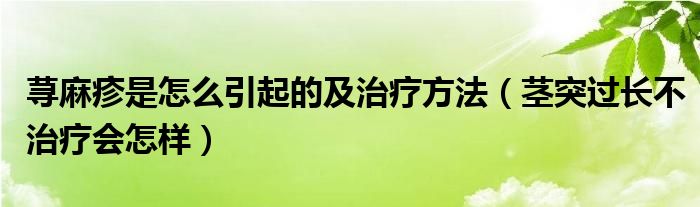 蕁麻疹是怎么引起的及治療方法（莖突過長(zhǎng)不治療會(huì)怎樣）