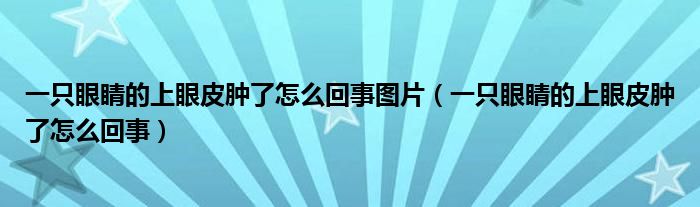 一只眼睛的上眼皮腫了怎么回事圖片（一只眼睛的上眼皮腫了怎么回事）