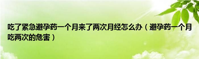 吃了緊急避孕藥一個月來了兩次月經(jīng)怎么辦（避孕藥一個月吃兩次的危害）