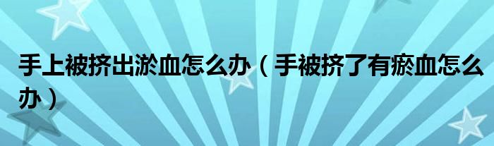 手上被擠出淤血怎么辦（手被擠了有瘀血怎么辦）