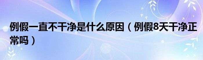 例假一直不干凈是什么原因（例假8天干凈正常嗎）