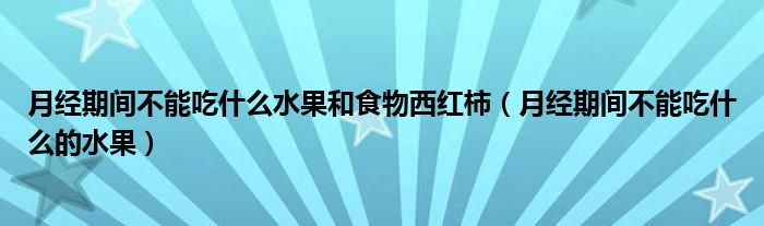 月經(jīng)期間不能吃什么水果和食物西紅柿（月經(jīng)期間不能吃什么的水果）