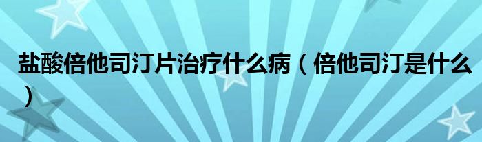 鹽酸倍他司汀片治療什么?。ū端就∈鞘裁矗? /></span>
		<span id=