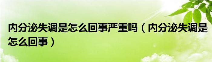 內(nèi)分泌失調(diào)是怎么回事嚴(yán)重嗎（內(nèi)分泌失調(diào)是怎么回事）