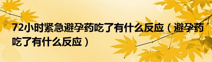 72小時(shí)緊急避孕藥吃了有什么反應(yīng)（避孕藥吃了有什么反應(yīng)）