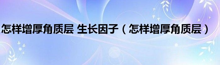 怎樣增厚角質層 生長因子（怎樣增厚角質層）