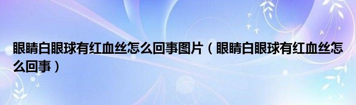 眼睛白眼球有紅血絲怎么回事圖片（眼睛白眼球有紅血絲怎么回事）