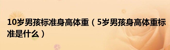 10歲男孩標準身高體重（5歲男孩身高體重標準是什么）