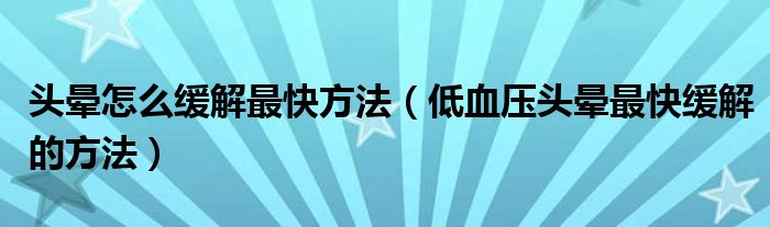 頭暈怎么緩解最快方法（低血壓頭暈最快緩解的方法）