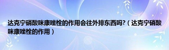 達(dá)克寧硝酸咪康唑栓的作用會往外排東西嗎?（達(dá)克寧硝酸咪康唑栓的作用）