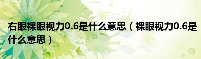 右眼裸眼視力0.6是什么意思（裸眼視力0.6是什么意思）