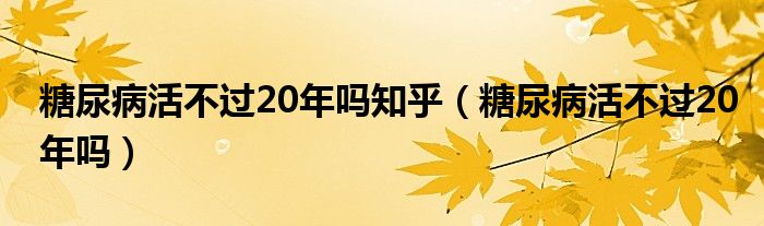 糖尿病活不過20年嗎知乎（糖尿病活不過20年嗎）