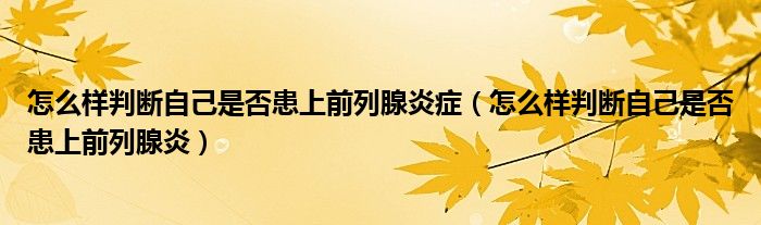 怎么樣判斷自己是否患上前列腺炎癥（怎么樣判斷自己是否患上前列腺炎）