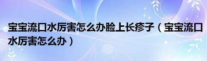 寶寶流口水厲害怎么辦臉上長(zhǎng)疹子（寶寶流口水厲害怎么辦）