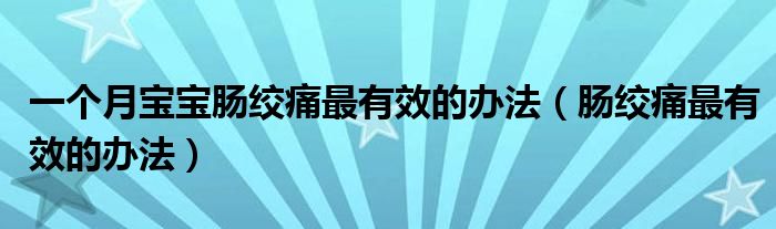 一個(gè)月寶寶腸絞痛最有效的辦法（腸絞痛最有效的辦法）