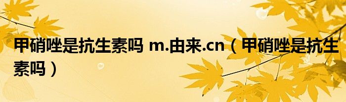 甲硝唑是抗生素嗎 m.由來.cn（甲硝唑是抗生素嗎）