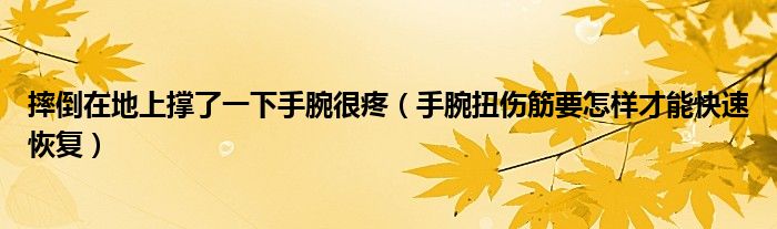 摔倒在地上撐了一下手腕很疼（手腕扭傷筋要怎樣才能快速恢復）