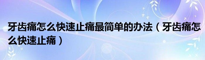 牙齒痛怎么快速止痛最簡單的辦法（牙齒痛怎么快速止痛）