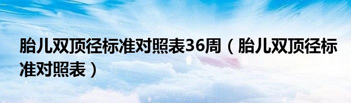 胎兒雙頂徑標(biāo)準(zhǔn)對(duì)照表36周（胎兒雙頂徑標(biāo)準(zhǔn)對(duì)照表）